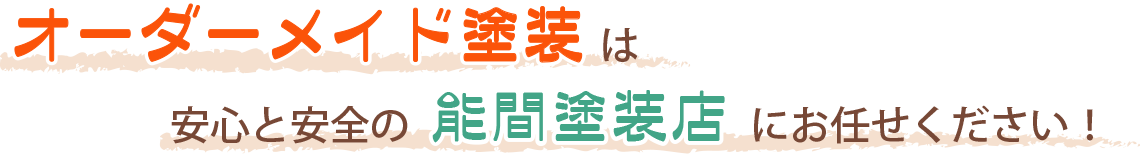 オーダーメイド塗装は安心と安全の能間塗装店にお任せください！